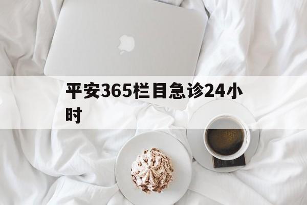 桐乡平安365栏目急诊24小时的最新政策(2025年桐乡平安365急诊24小时2015分享)