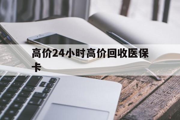 桐乡高价24小时高价回收医保卡的最新政策(2025年桐乡温州高价回收医保卡分享)