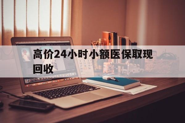 桐乡高价24小时小额医保取现回收的最新政策(2025年桐乡高价24小时小额医保取现回收是真的吗分享)